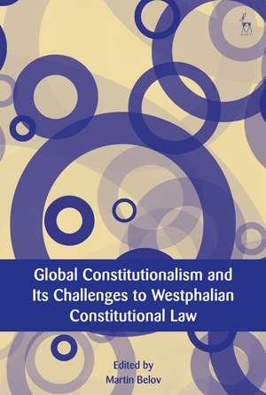 Global Constitutionalism and Its Challenges to Westphalian Constitutional Law de Dr Martin Belov