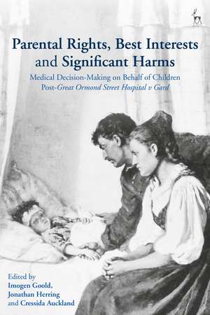 Parental Rights, Best Interests and Significant Harms: Medical Decision-Making on Behalf of Children Post-Great Ormond Street Hospital v Gard de Dr Imogen Goold