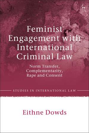 Feminist Engagement with International Criminal Law: Norm Transfer, Complementarity, Rape and Consent de Eithne Dowds