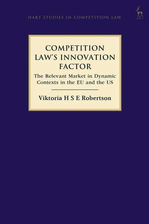 Competition Law’s Innovation Factor: The Relevant Market in Dynamic Contexts in the EU and the US de Viktoria H S E Robertson