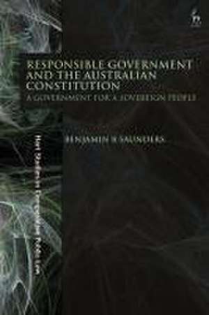 Responsible Government and the Australian Constitution de Benjamin B (Deakin UniversityAustralia) Saunders