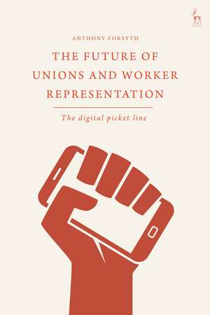 The Future of Unions and Worker Representation: The Digital Picket Line de Anthony Forsyth