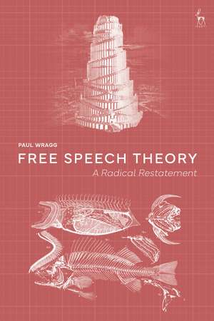Free Speech Theory: A Radical Restatement de Dr Paul Wragg