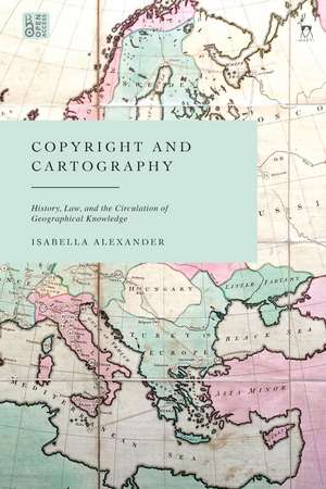 Copyright and Cartography: History, Law, and the Circulation of Geographical Knowledge de Isabella Alexander