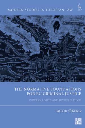 The Normative Foundations for EU Criminal Justice: Powers, Limits and Justifications de Jacob Öberg