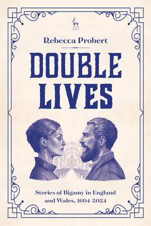 Double Lives: Stories of Bigamy in England and Wales, 1604-2024 de Professor Rebecca Probert