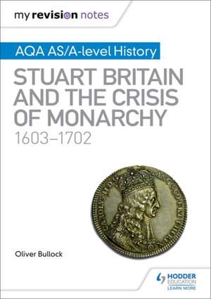 My Revision Notes: AQA AS/A-level History: Stuart Britain and the Crisis of Monarchy, 1603-1702 de Oliver Bullock