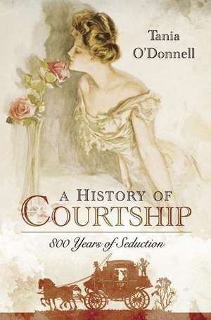 A History of Courtship: 800 Years of Seduction de Tania O'Donnell