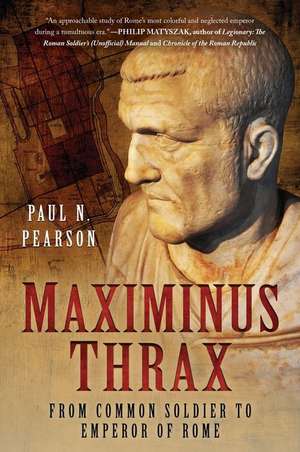 Maximinus Thrax: From Common Soldier to Emperor of Rome de Paul N. Pearson