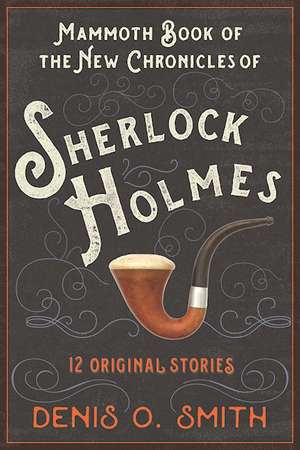 The Mammoth Book of the New Chronicles of Sherlock Holmes: 12 Original Stories de Denis O. Smith