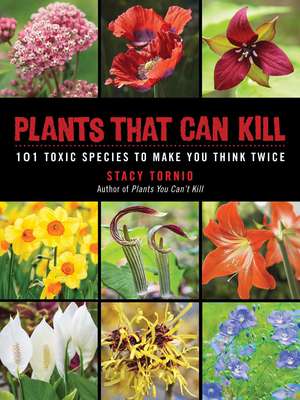 Plants That Can Kill: 101 Toxic Species to Make You Think Twice de Stacy Tornio
