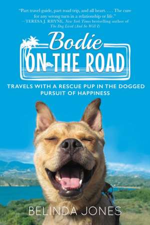 Bodie on the Road: Travels with a Rescue Pup in the Dogged Pursuit of Happiness de Belinda Jones