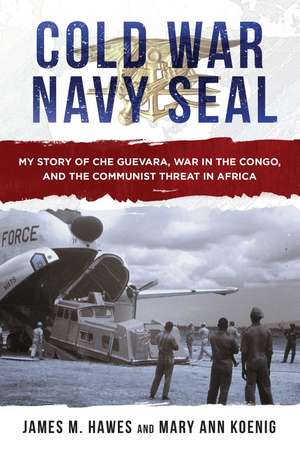 Cold War Navy SEAL: My Story of Che Guevara, War in the Congo, and the Communist Threat in Africa de James M. Hawes