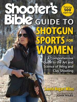 Shooter's Bible Guide to Shotgun Sports for Women: A Comprehensive Guide to the Art and Science of Wing and Clay Shooting de Laurie Bogart Wiles