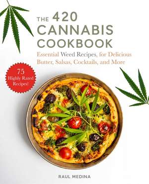 The 420 Cannabis Cookbook: Essential Weed Recipes for Delicious Butter, Salsas, Cocktails, and More de Raul Medina