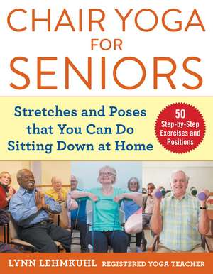 Chair Yoga for Seniors: Stretches and Poses that You Can Do Sitting Down at Home de Lynn Lehmkuhl