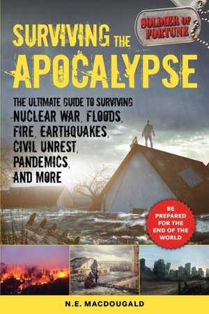 Surviving the Apocalypse: The Ultimate Guide to Surviving Nuclear War, Floods, Fire, Earthquakes, Civil Unrest, Pandemics, and More de N. E. Macdougald