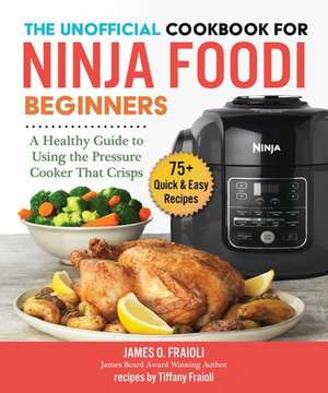 The Unofficial Cookbook for Ninja Foodi Beginners: A Healthy Guide to Using the Pressure Cooker That Crisps de James O. Fraioli