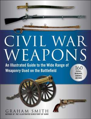 Civil War Weapons: An Illustrated Guide to the Wide Range of Weaponry Used on the Battlefield de Graham Smith