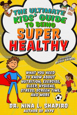 Ultimate Kids' Guide to Being Super Healthy: What You Need To Know About Nutrition, Exercise, Sleep, Hygiene, Stress, Screen Time, and More de Dr. Nina L. Shapiro