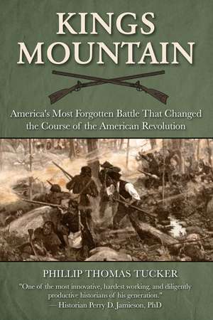 Kings Mountain: America's Most Forgotten Battle That Changed the Course of the American Revolution de Phillip Thomas Tucker