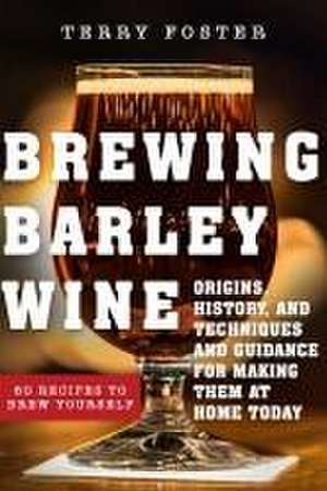 Brewing Barley Wines: Origins, History, and Making Them at Home Today de Terry Foster