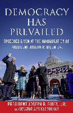 Democracy Has Prevailed: Speeches Given at the Inauguration of President Joseph R. Biden, Jr. de Joseph R. Biden Jr