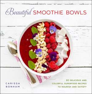 Beautiful Smoothie Bowls: 80 Delicious and Colorful Superfood Recipes de Carissa Bonham