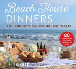 Beach House Dinners: Simple, Summer-Inspired Meals for Entertaining Year-Round de Lei Shishak