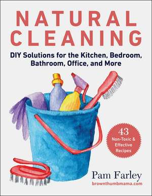 Natural Cleaning: DIY Solutions for the Kitchen, Bedroom, Bathroom, Office, and More de Pam Farley