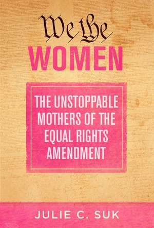 We the Women: The Unstoppable Mothers of the Equal Rights Amendment de Julie C. Suk