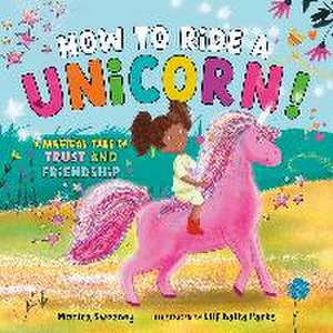 How to Ride a Unicorn!: A Magical Tale of Trust and Friendship de Monica Sweeney