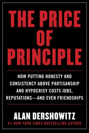 The Price of Principle: Why Integrity Is Worth the Consequences de Alan Dershowitz