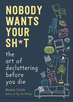 Nobody Wants Your Sh*t: The Art of Decluttering Before You Die de Messie Condo