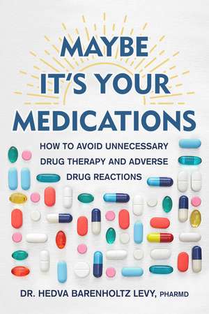 Maybe It's Your Medications: How to Avoid Unnecessary Drug Therapy and Adverse Drug Reactions de Dr. Hedva Barenholtz Levy, PharmD