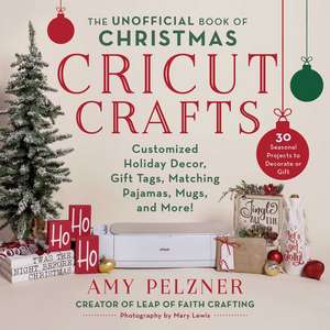 The Unofficial Book of Christmas Cricut Crafts: Customized Holiday Decor, Gift Tags, Matching Pajamas, Mugs, and More! de Amy Pelzner