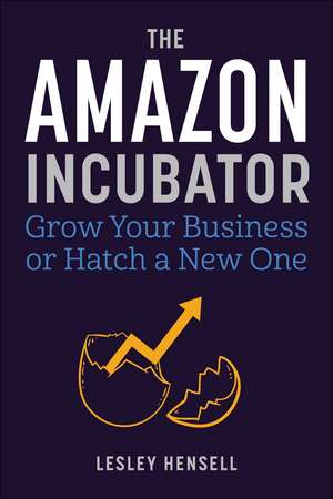 The Amazon Incubator: Grow Your Business or Hatch a New One de Lesley Hensell