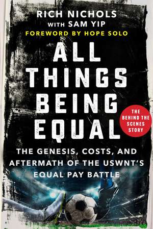 All Things Being Equal: The Genesis, Costs and Aftermath of the USWNT's Equal Pay Battle de Rich Nichols