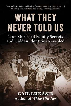 What They Never Told Us: True Stories of Family Secrets and Hidden Identities Revealed de Gail Lukasik