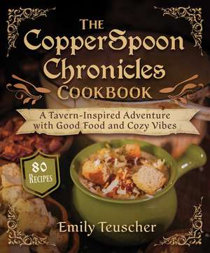 The CopperSpoon Chronicles Cookbook: A Tavern-Inspired Adventure with Good Food and Cozy Vibes de Emily Teuscher