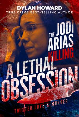 Jodi Arias: A Lethal Obsession de Dylan Howard