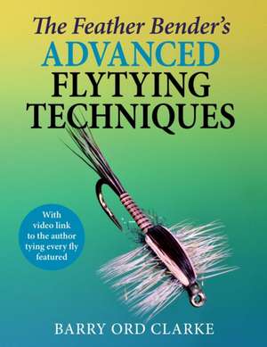 Feather Bender's Advanced Flytying Techniques de Barry Ord Clarke
