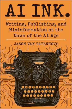 AI Ink.: Writing, Publishing, and Misinformation at the Dawn of the AI Age de Jason Van Tatenhove