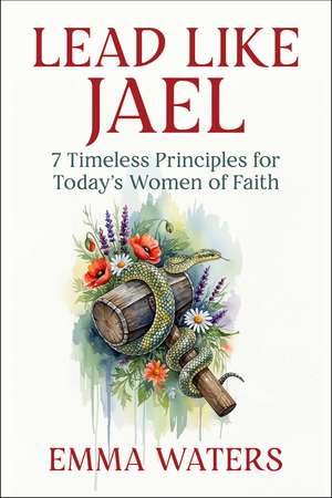 Lead Like Jael: 7 Timeless Principles for Today's Women of Faith de Emma Waters