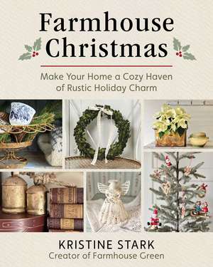 Farmhouse Christmas: Make Your Home a Cozy Haven of Rustic Holiday Charm de Kristine Stark