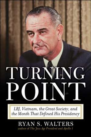 Turning Point: LBJ, Vietnam, the Great Society, and the Month That Defined His Presidency de Ryan S. Walters