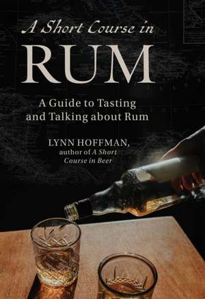 Short Course in Rum: A Guide to Tasting and Talking about Rum de Lynn Hoffman