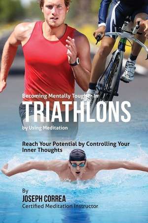 Becoming Mentally Tougher in Triathlons by Using Meditation de Correa (Certified Meditation Instructor)