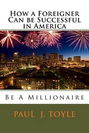 How a Foreigner Can Be Successful in America de Paul J. Toyle