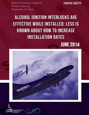 Traffic Safety Alcohol Ignition Interlocks Are Effective While Installed; Less Is Known about How to Increase Installation Rates de United States Government Accountability